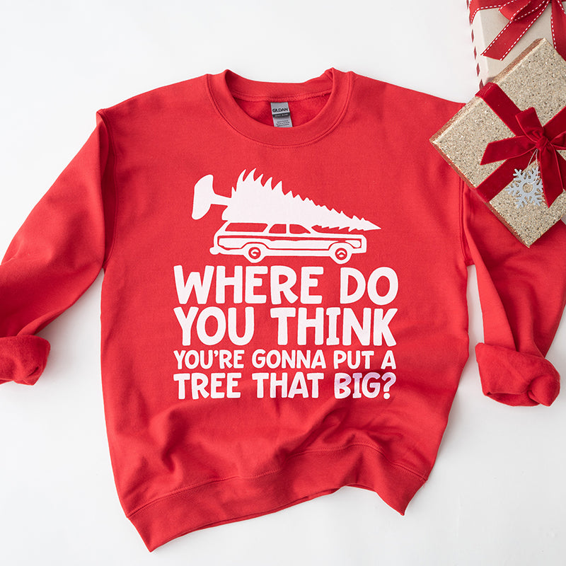 Where Do You Think You're Gonna Put A Tree That Big? Christmas Crewneck